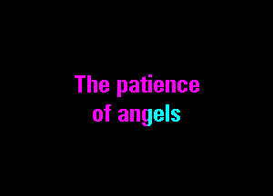 The patience

of angels