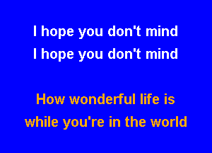 I hope you don't mind
I hope you don't mind

How wonderful life is

while you're in the world