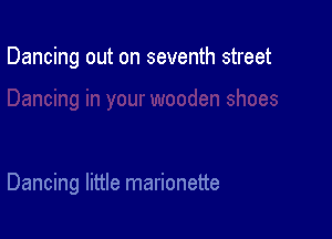 Dancing out on seventh street

Dancing little marionette