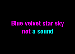 Blue velvet star sky

not a sound