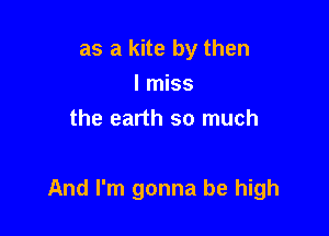 as a kite by then
I miss
the earth so much

And I'm gonna be high