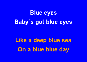 Blue eyes
Baby's got blue eyes

Like a deep blue sea
On a blue blue day