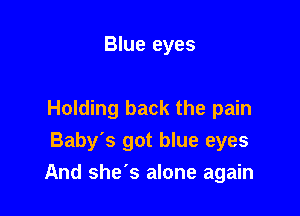 Blue eyes

Holding back the pain
Baby's got blue eyes

And she's alone again