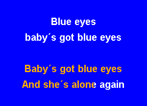 Blue eyes
baby's got blue eyes

Baby's got blue eyes

And she's alone again