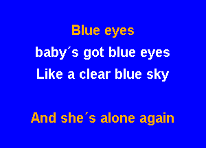 Blue eyes
baby's got blue eyes
Like a clear blue sky

And she's alone again