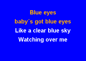 Blue eyes
baby's got blue eyes

Like a clear blue sky

Watching over me