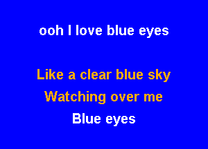 ooh I love blue eyes

Like a clear blue sky

Watching over me
Blue eyes