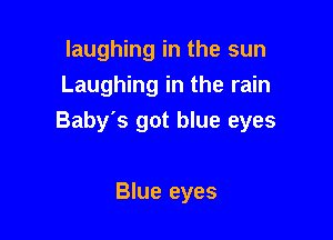 laughing in the sun
Laughing in the rain

Baby's got blue eyes

Blue eyes