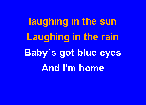 laughing in the sun
Laughing in the rain

Baby's got blue eyes
And I'm home