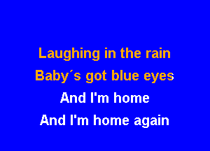 Laughing in the rain

Baby's got blue eyes
And I'm home
And I'm home again