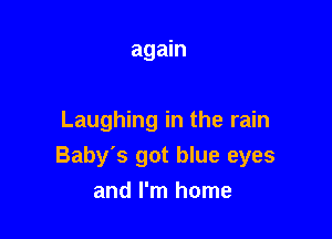 again

Laughing in the rain
Baby's got blue eyes
and I'm home