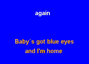 Baby's got blue eyes
and I'm home