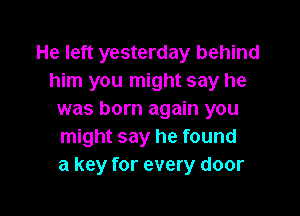He left yesterday behind
him you might say he

was born again you
might say he found
a key for every door