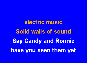 electric music
Solid walls of sound
Say Candy and Ronnie

have you seen them yet