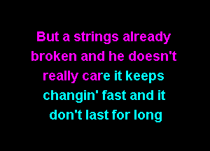 But a strings already
broken and he doesn't

really care it keeps
changin' fast and it
don't last for long