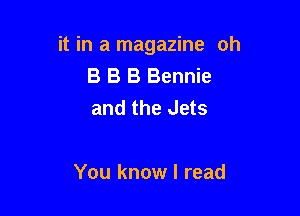 it in a magazine oh

B B B Bennie
and the Jets

You know I read