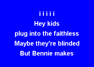 plug into the faithless
Maybe they're blinded
But Bennie makes