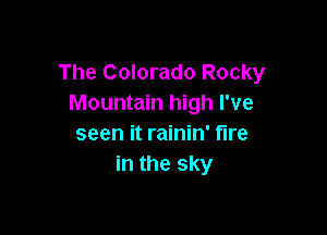 The Colorado Rocky
Mountain high I've

seen it rainin' fire
in the sky