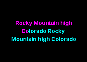 Rocky Mountain high

Colorado Rocky
Mountain high Colorado