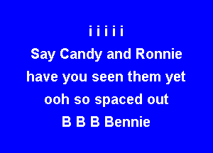 Say Candy and Ronnie

have you seen them yet
ooh so spaced out
B B B Bennie
