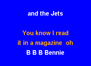and the Jets

You know I read

it in a magazine oh
B B B Bennie