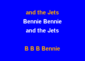 and the Jets
Bennie Bennie
and the Jets

B B B Bennie