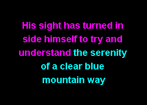 His sight has turned in
side himself to try and

understand the serenity
of a clear blue
mountain way