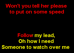 Won't you tell her please
to put on some speed

Follow my lead,
Oh how I need
Someone to watch over me