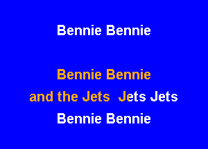 Bennie Bennie

Bennie Bennie
and the Jets Jets Jets

Bennie Bennie