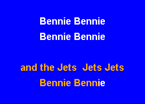 Bennie Bennie
Bennie Bennie

and the Jets Jets Jets
Bennie Bennie