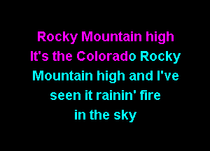 Rocky Mountain high
It's the Colorado Rocky

Mountain high and I've
seen it rainin' tire
in the sky