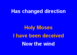Has changed direction

Holy Moses
I have been deceived
Now the wind