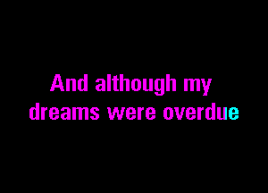 And although my

dreams were overdue