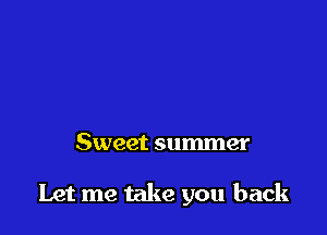 Sweet summer

Let me take you back