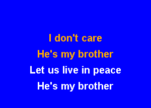 I don't care
He's my brother

Let us live in peace

He's my brother