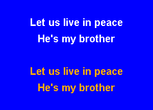 Let us live in peace
He's my brother

Let us live in peace
He's my brother