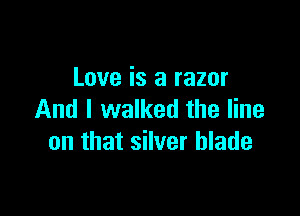 Love is a razor

And I walked the line
on that silver blade