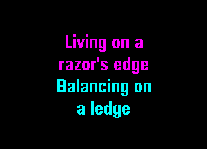 Living on a
razor's edge

Balancing on
aledge