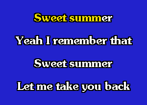 Sweet summer
Yeah I remember that
Sweet summer

Let me take you back