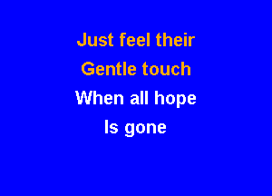Just feel their
Gentle touch

When all hope

ls gone