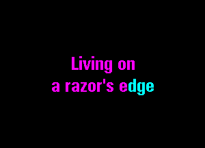 Living on

a razor's edge