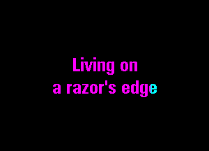 Living on

a razor's edge