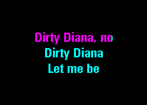 Dirty Diana, no

Dirty Diana
Let me be