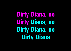 Dirty Diana. no
Dirty Diana. no

Dirty Diana. no
Dirty Diana