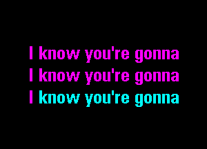 I know you're gonna

I know you're gonna
I know you're gonna