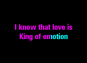 I know that love is

King of emotion