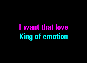 I want that love

King of emotion