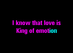 I know that love is

King of emotion