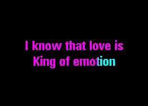 I know that love is

King of emotion