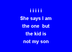 She says I am

the one but
the kid is
not my son